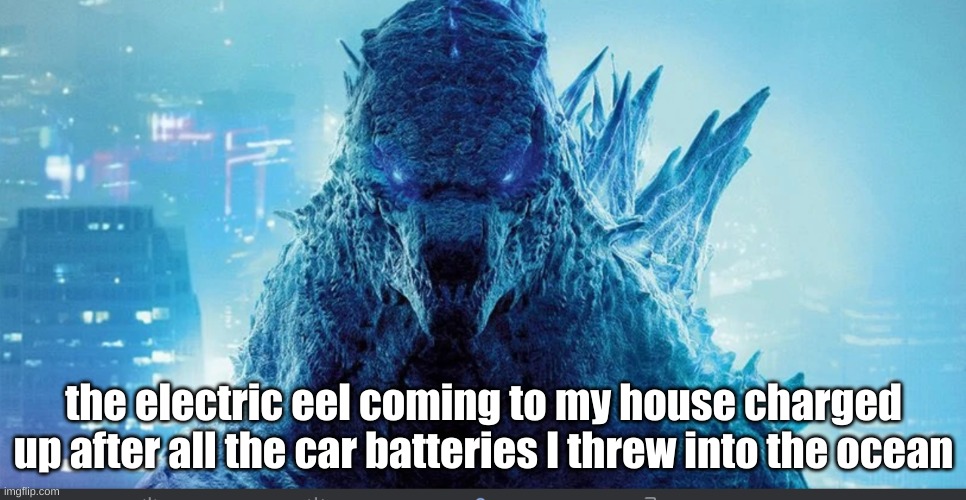 eel | the electric eel coming to my house charged up after all the car batteries I threw into the ocean | image tagged in godzilla_on_imgflip announcement template | made w/ Imgflip meme maker