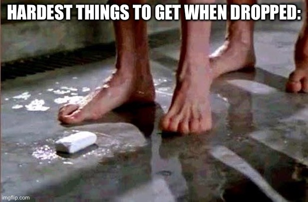 drop the soap | HARDEST THINGS TO GET WHEN DROPPED: | image tagged in drop the soap | made w/ Imgflip meme maker