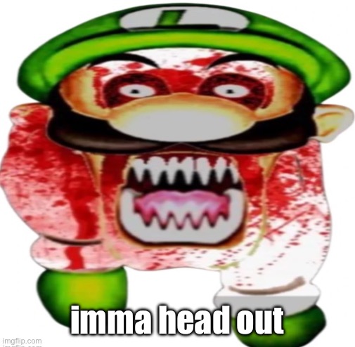 lego can have his account back | imma head out | image tagged in scary luigi | made w/ Imgflip meme maker