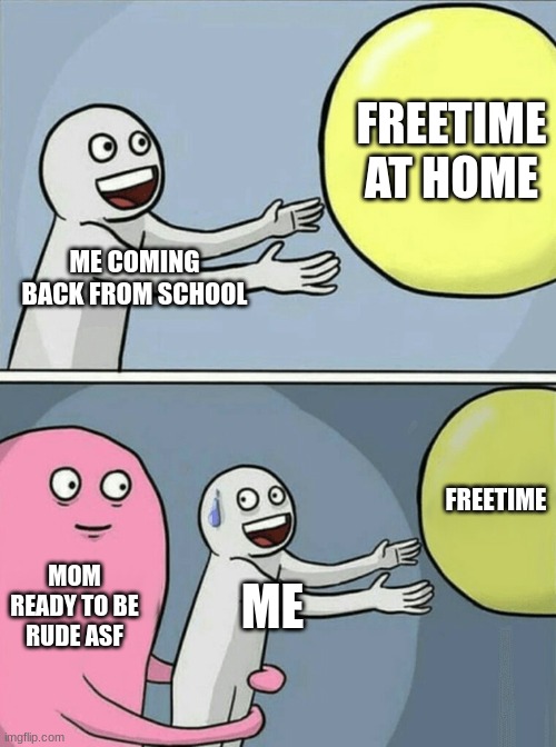 Running Away Balloon | FREETIME AT HOME; ME COMING BACK FROM SCHOOL; FREETIME; MOM READY TO BE RUDE ASF; ME | image tagged in memes,running away balloon | made w/ Imgflip meme maker