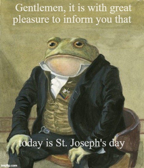 St Joseph day | Gentlemen, it is with great
pleasure to inform you that; today is St. Joseph's day | image tagged in gentleman frog | made w/ Imgflip meme maker
