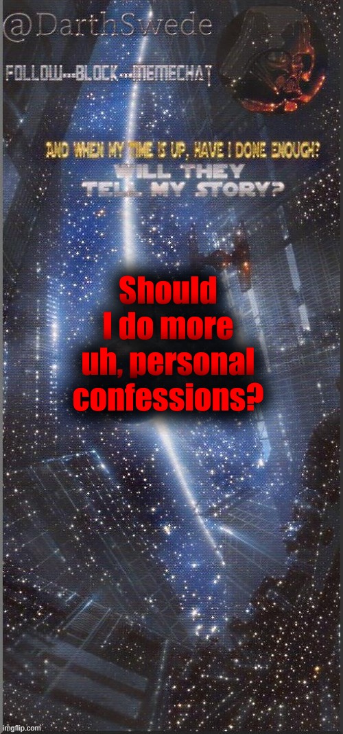 DarthSwede announcement template | Should I do more uh, personal confessions? | image tagged in darthswede announcement template new | made w/ Imgflip meme maker