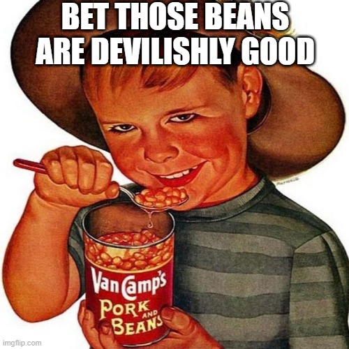 Beans Beans | BET THOSE BEANS ARE DEVILISHLY GOOD | image tagged in unsee juice | made w/ Imgflip meme maker