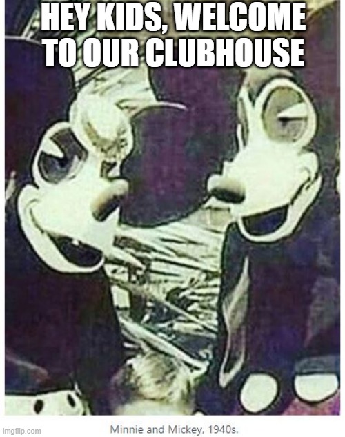 40s Mickey and Minnie | HEY KIDS, WELCOME TO OUR CLUBHOUSE | image tagged in cursed image | made w/ Imgflip meme maker