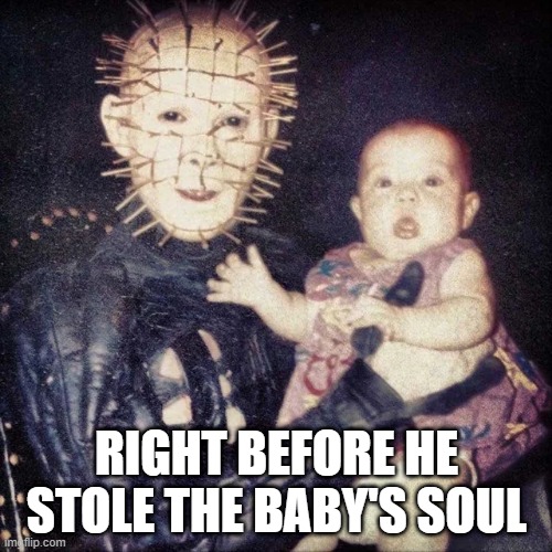 Pinhead n Baby | RIGHT BEFORE HE STOLE THE BABY'S SOUL | image tagged in unsee juice | made w/ Imgflip meme maker