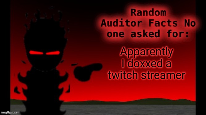 Auditor facts | Apparently I doxxed a twitch streamer | image tagged in auditor facts | made w/ Imgflip meme maker
