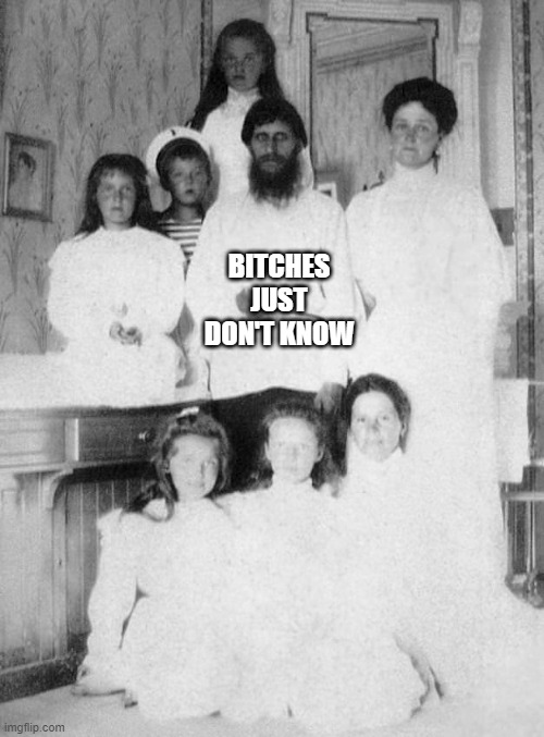 Rah Rah Rasutin | BITCHES JUST DON'T KNOW | image tagged in rasputin | made w/ Imgflip meme maker