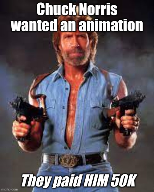 Anybody still got 50k? | Chuck Norris wanted an animation; They paid HIM 50K | image tagged in chuck norris,verbalase,hazbin hotel | made w/ Imgflip meme maker