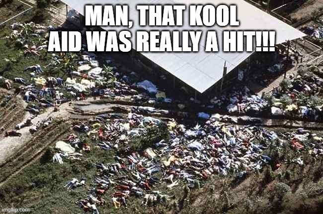 Live from Jonestown | MAN, THAT KOOL AID WAS REALLY A HIT!!! | image tagged in dark humor | made w/ Imgflip meme maker
