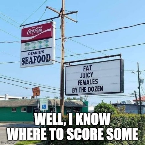 Females Here | WELL, I KNOW WHERE TO SCORE SOME | image tagged in sex jokes | made w/ Imgflip meme maker