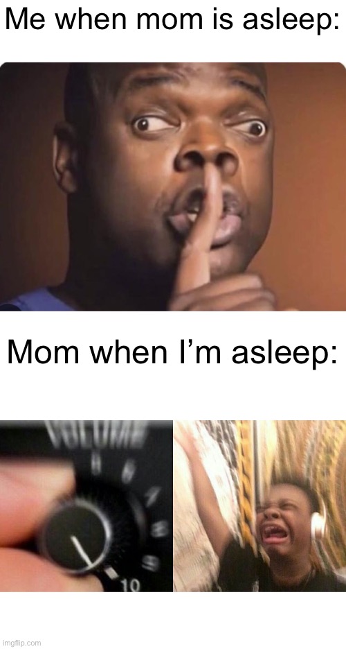 Fr- | Me when mom is asleep:; Mom when I’m asleep: | image tagged in loud music,memes | made w/ Imgflip meme maker