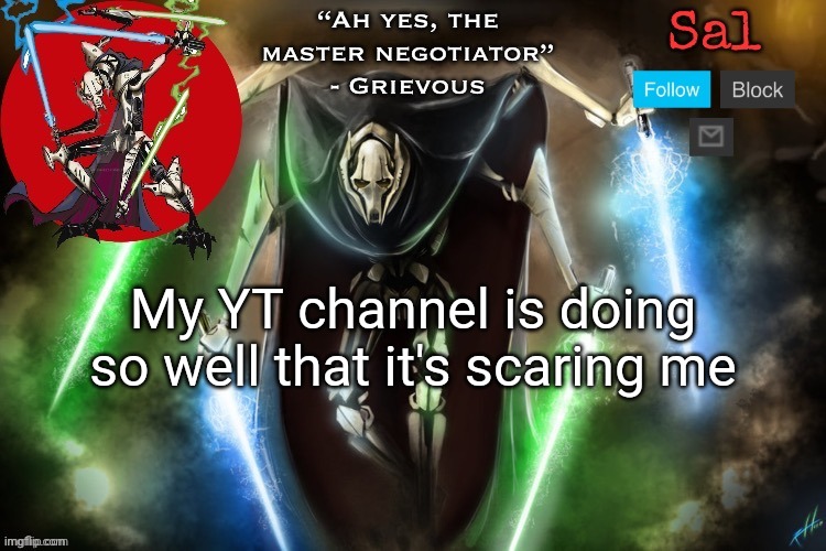 Sal’s Grievous temp | My YT channel is doing so well that it's scaring me | image tagged in sal s grievous temp | made w/ Imgflip meme maker