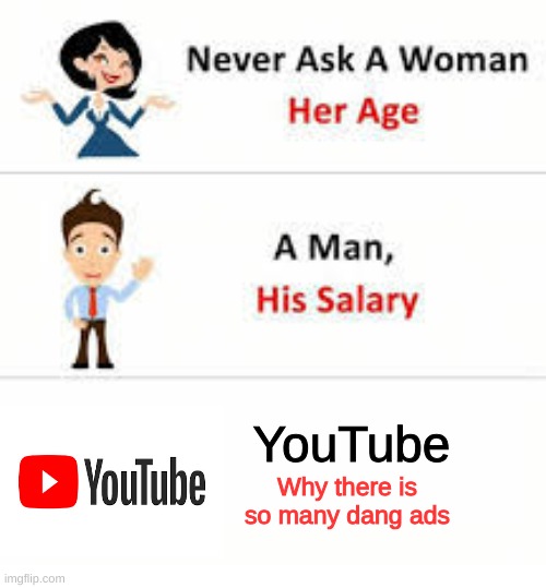 Never ask a woman her age | YouTube; Why there is so many dang ads | image tagged in never ask a woman her age,memes,funny,youtube,youtube ads | made w/ Imgflip meme maker