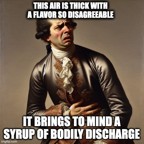 Joseph Ducreux agrees | THIS AIR IS THICK WITH A FLAVOR SO DISAGREEABLE; IT BRINGS TO MIND A SYRUP OF BODILY DISCHARGE | image tagged in joseph ducreux almost vomiting | made w/ Imgflip meme maker