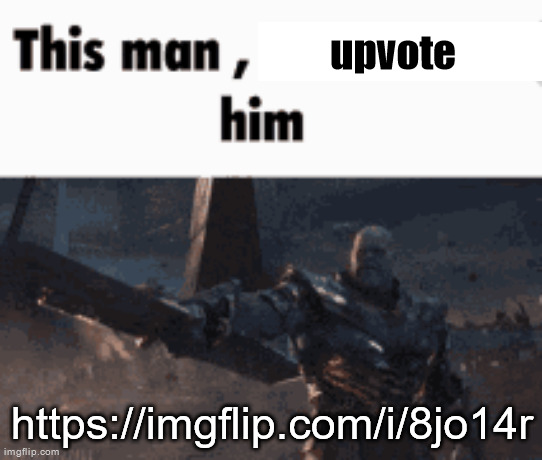This man, _____ him | upvote; https://imgflip.com/i/8jo14r | image tagged in this man _____ him | made w/ Imgflip meme maker