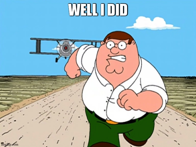 WELL I DID | image tagged in peter griffin running away | made w/ Imgflip meme maker