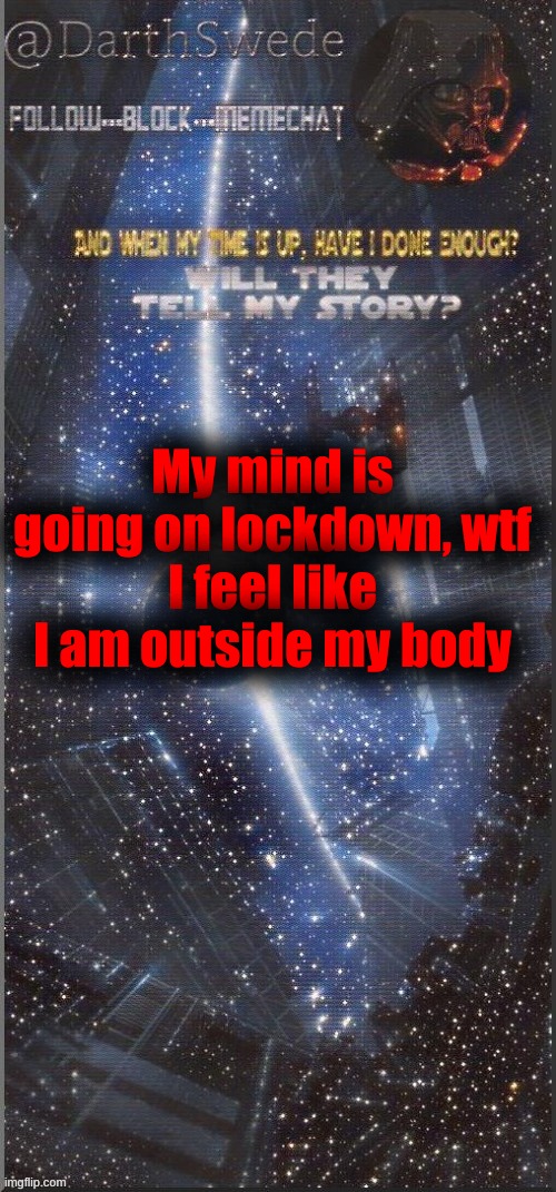 DarthSwede announcement template | My mind is going on lockdown, wtf
I feel like I am outside my body | image tagged in darthswede announcement template new | made w/ Imgflip meme maker