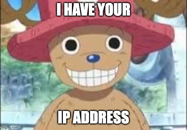 Chopper smiling | I HAVE YOUR; IP ADDRESS | image tagged in chopper smiling | made w/ Imgflip meme maker