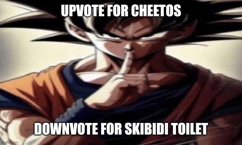 This is a msmg dare btw | UPVOTE FOR CHEETOS; DOWNVOTE FOR SKIBIDI TOILET | image tagged in goku shhhhh | made w/ Imgflip meme maker