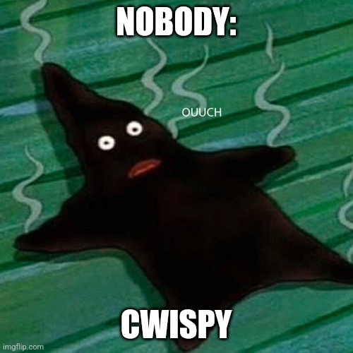 Cwispy | NOBODY:; CWISPY | image tagged in burnt patrick,jpfan102504 | made w/ Imgflip meme maker