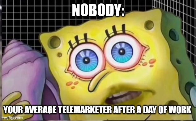 Your average telemarketer after a day of work | NOBODY:; YOUR AVERAGE TELEMARKETER AFTER A DAY OF WORK | image tagged in the conch will traumatize you,jpfan102504 | made w/ Imgflip meme maker