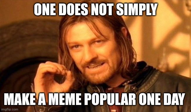 Rule n.1739 of the internet | ONE DOES NOT SIMPLY; MAKE A MEME POPULAR ONE DAY | image tagged in memes,one does not simply,popular | made w/ Imgflip meme maker
