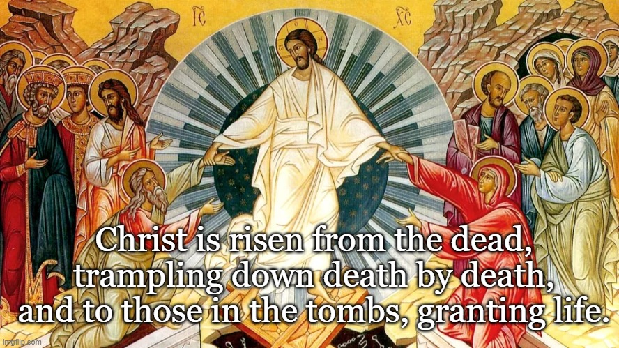 Christ is risen! | Christ is risen from the dead, trampling down death by death, and to those in the tombs, granting life. | image tagged in easter,pascha,resurrection | made w/ Imgflip meme maker