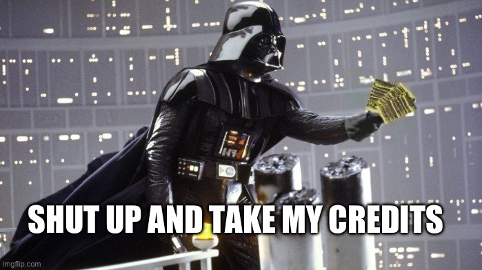 darth vader imperial credits | SHUT UP AND TAKE MY CREDITS | image tagged in darth vader imperial credits | made w/ Imgflip meme maker
