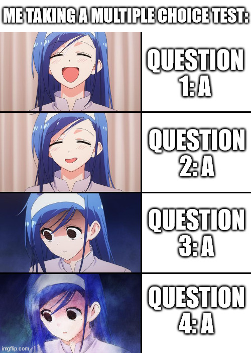 something's wrong, i can feel it | ME TAKING A MULTIPLE CHOICE TEST:; QUESTION 1: A; QUESTION 2: A; QUESTION 3: A; QUESTION 4: A | image tagged in happiness to despair,test,school test,tests,multiple choice,school | made w/ Imgflip meme maker