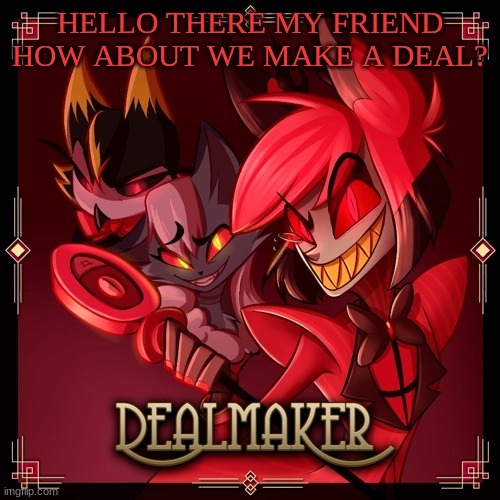HELLO THERE MY FRIEND HOW ABOUT WE MAKE A DEAL? | made w/ Imgflip meme maker