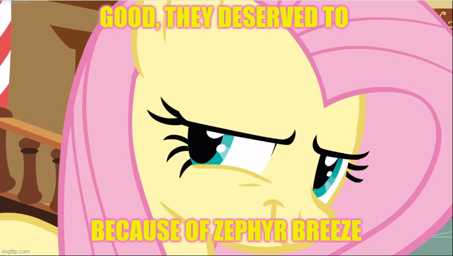 GOOD, THEY DESERVED TO BECAUSE OF ZEPHYR BREEZE | image tagged in evil fluttershy mlp | made w/ Imgflip meme maker