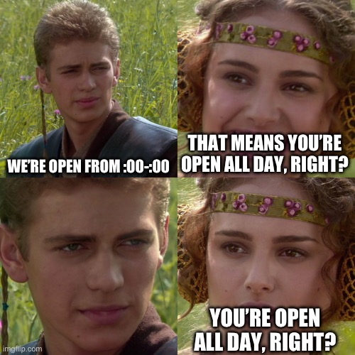 Anakin Padme 4 Panel | WE’RE OPEN FROM :00-:00 THAT MEANS YOU’RE OPEN ALL DAY, RIGHT? YOU’RE OPEN ALL DAY, RIGHT? | image tagged in anakin padme 4 panel | made w/ Imgflip meme maker