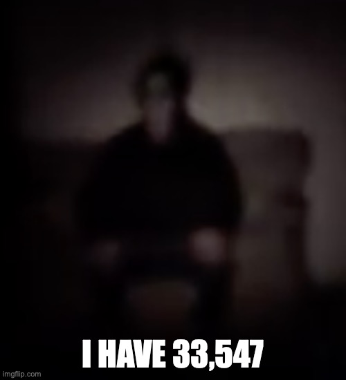 masky just sitting there | I HAVE 33,547 | image tagged in masky just sitting there | made w/ Imgflip meme maker