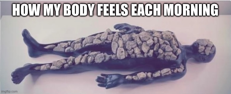 Rock Hard Abs | HOW MY BODY FEELS EACH MORNING | image tagged in morning,sleepy,sick,illness,tired | made w/ Imgflip meme maker