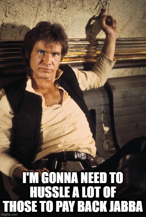 Han Solo Meme | I'M GONNA NEED TO HUSSLE A LOT OF THOSE TO PAY BACK JABBA | image tagged in memes,han solo | made w/ Imgflip meme maker