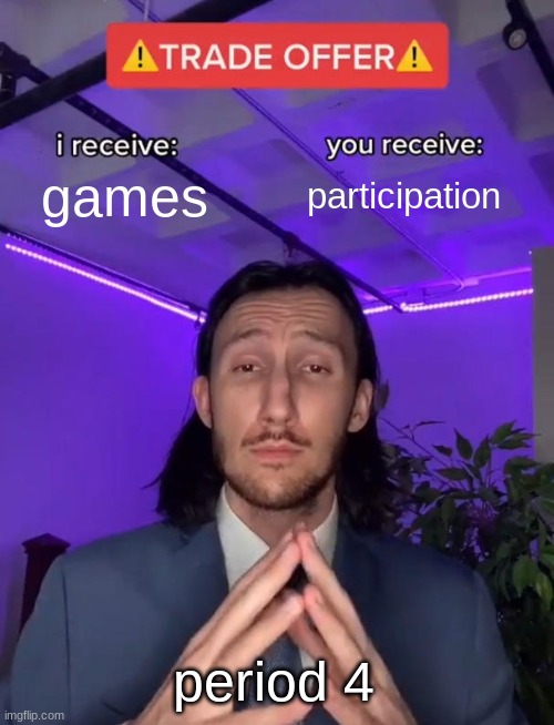 whiteaker | games; participation; period 4 | image tagged in trade offer | made w/ Imgflip meme maker