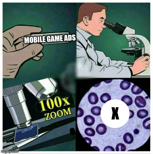 Mobile game ads 100x zoom | MOBILE GAME ADS; X | image tagged in microscope 100x zoom,memes,mobile game ads,for real,mobile games | made w/ Imgflip meme maker