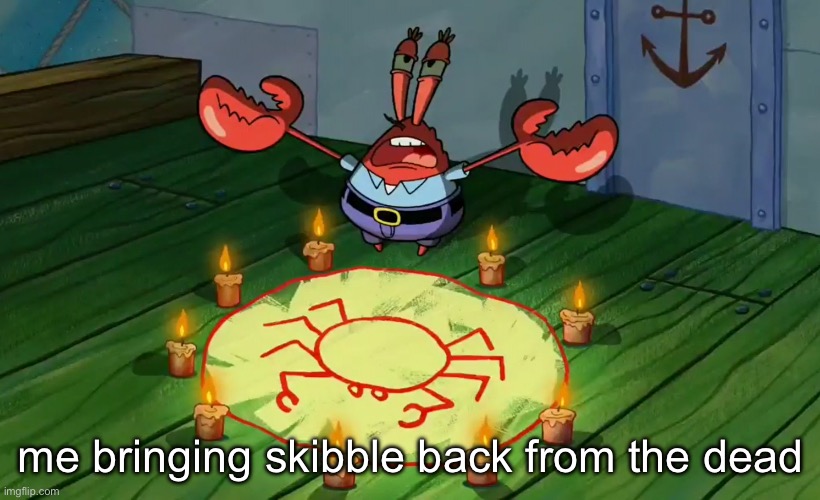 Mr Krabs summoning | me bringing skibble back from the dead | image tagged in mr krabs summoning | made w/ Imgflip meme maker