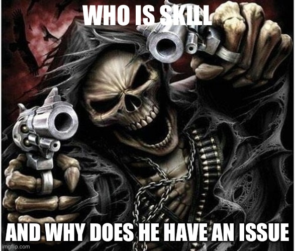 L+skill issue+no maidens | WHO IS SKILL; AND WHY DOES HE HAVE AN ISSUE | image tagged in badass skeleton | made w/ Imgflip meme maker