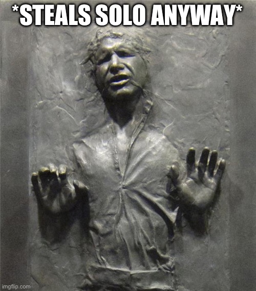 Han Solo Frozen Carbonite | *STEALS SOLO ANYWAY* | image tagged in han solo frozen carbonite | made w/ Imgflip meme maker