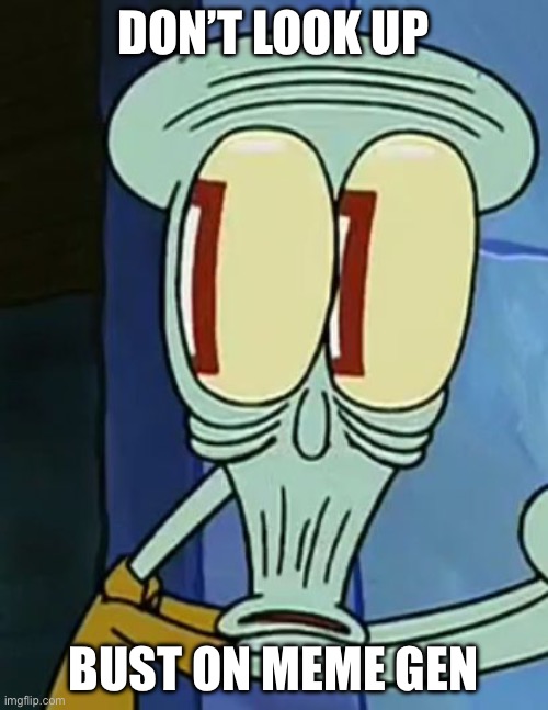 Busted Squidward | DON’T LOOK UP; BUST ON MEME GEN | image tagged in busted squidward | made w/ Imgflip meme maker