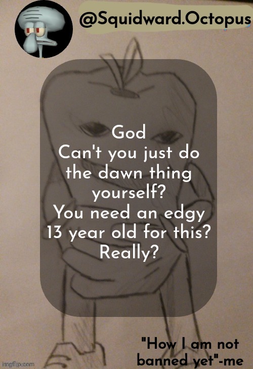 dingus | God
Can't you just do the dawn thing yourself?
You need an edgy 13 year old for this?
Really? | image tagged in squidward octopus announcement template | made w/ Imgflip meme maker