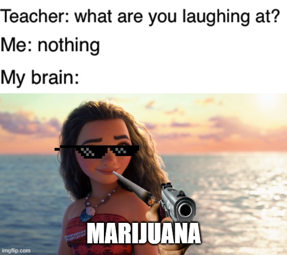 MARIJUANA | image tagged in teacher what are you laughing at,moana | made w/ Imgflip meme maker