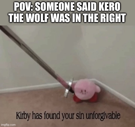 Kirby has found your sin unforgivable | POV: SOMEONE SAID KERO THE WOLF WAS IN THE RIGHT | image tagged in kirby has found your sin unforgivable | made w/ Imgflip meme maker