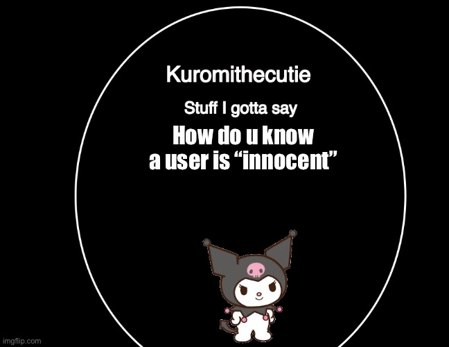 Kuromithecuties announcement temp | How do u know a user is “innocent” | image tagged in kuromithecuties announcement temp | made w/ Imgflip meme maker