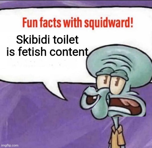 Fun Facts with Squidward | Skibidi toilet is fetish content | image tagged in fun facts with squidward | made w/ Imgflip meme maker