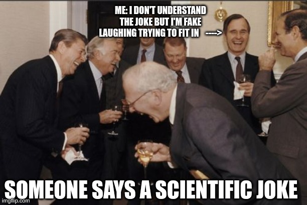 Laughing Men In Suits | ME: I DON'T UNDERSTAND THE JOKE BUT I'M FAKE LAUGHING TRYING TO FIT IN    ---->; SOMEONE SAYS A SCIENTIFIC JOKE | image tagged in memes,laughing men in suits,funny,jokes | made w/ Imgflip meme maker