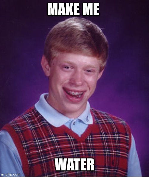 Bad Luck Brian | MAKE ME; WATER | image tagged in memes,bad luck brian | made w/ Imgflip meme maker