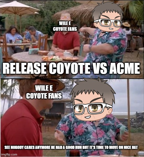 the support is slowly dying down | WILE E COYOTE FANS; RELEASE COYOTE VS ACME; WILE E COYOTE FANS; SEE NOBODY CARES ANYMORE HE HAD A GOOD RUN BUT IT'S TIME TO MOVE ON NICE HAT | image tagged in memes,see nobody cares,prediction,warner bros discovery | made w/ Imgflip meme maker