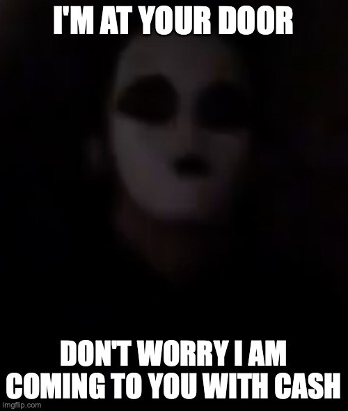 I'M AT YOUR DOOR DON'T WORRY I AM COMING TO YOU WITH CASH | made w/ Imgflip meme maker